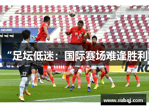 “足坛低迷：国际赛场难逢胜利”