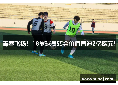青春飞扬！18岁球员转会价值直逼2亿欧元！